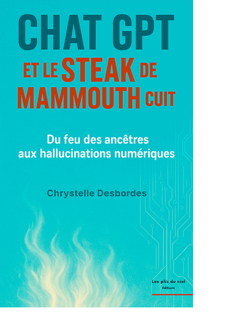 Chat GPT et le steak de mammouth cuit – Du feu des ancêtres aux hallucinations&nbsp;numériques